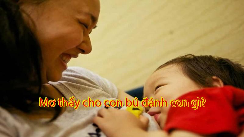 Mơ thấy cho con bú đánh con gì?